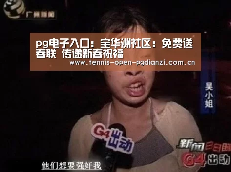 pg电子入口:宝华洲社区:免费送春联 传递新春祝福(图4) pg电子入口