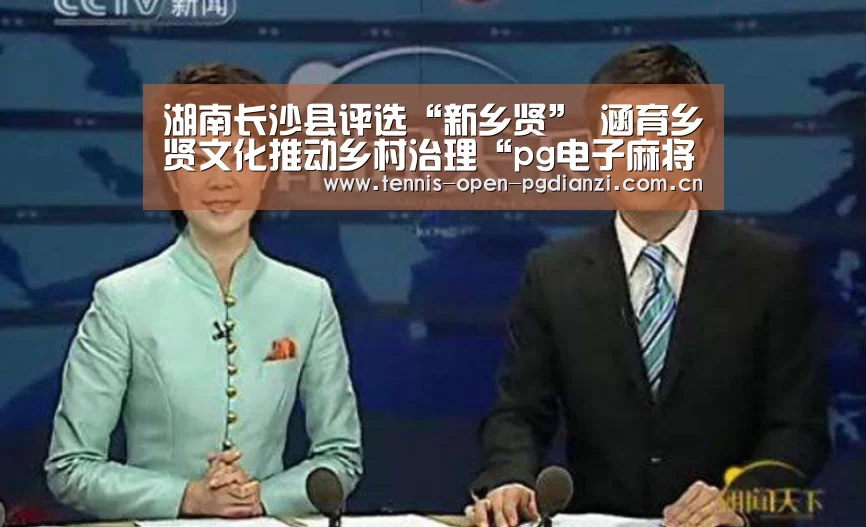 湖南长沙县评选“新乡贤” 涵育乡贤文化推动乡村治理“pg电子麻将胡了”(图1) pg电子麻将胡了