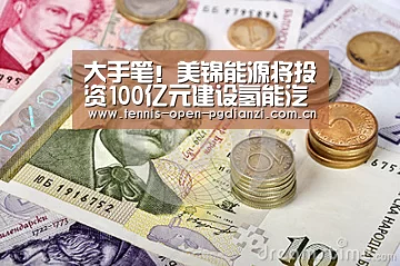 大手笔!美锦能源将投资100亿元建设氢能汽车产业园‘pg电子麻将胡了’(图2) pg电子入口