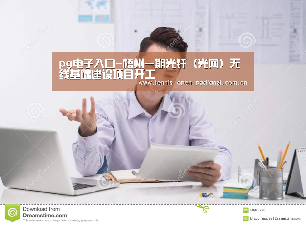 pg电子入口-梧州一期光纤(光网)无线基础建设项目开工(图1) pg电子麻将胡了